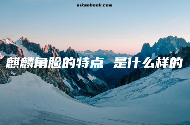麒麟角脸的特点 是什么样的