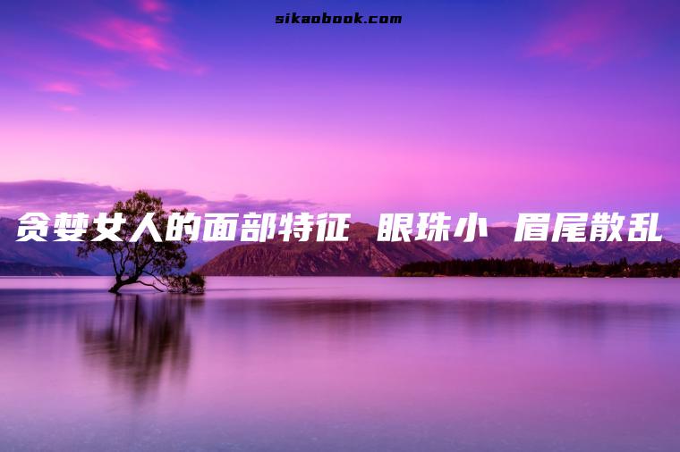 贪婪女人的面部特征 眼珠小 眉尾散乱