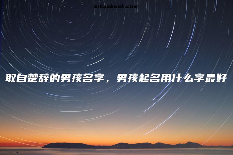 取自楚辞的男孩名字，男孩起名用什么字最好