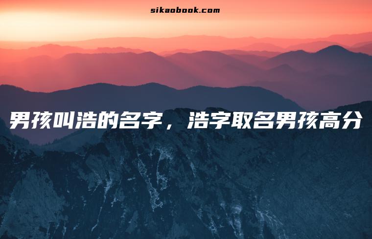 男孩叫浩的名字，浩字取名男孩高分