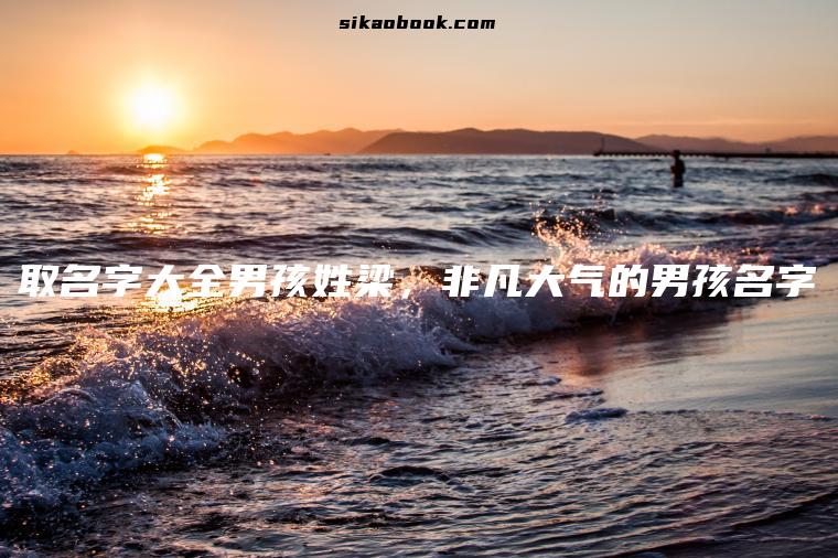取名字大全男孩姓梁，非凡大气的男孩名字