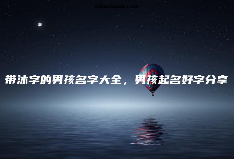 带沐字的男孩名字大全，男孩起名好字分享