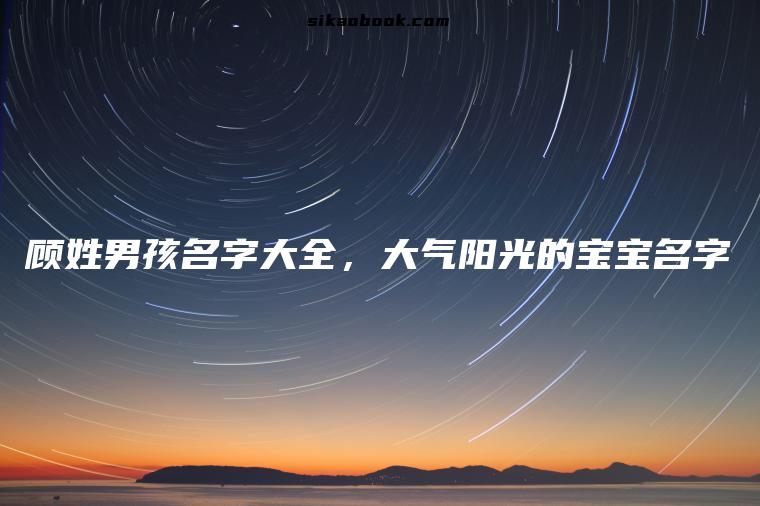 顾姓男孩名字大全，大气阳光的宝宝名字
