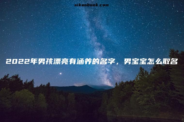 2022年男孩漂亮有涵养的名字，男宝宝怎么取名