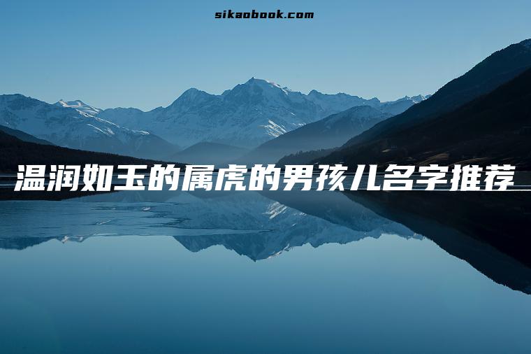 温润如玉的属虎的男孩儿名字推荐