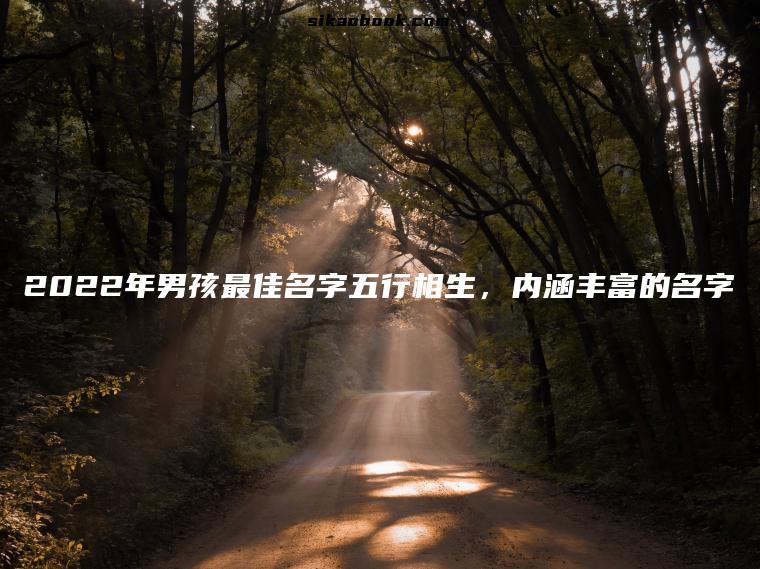 2022年男孩最佳名字五行相生，内涵丰富的名字