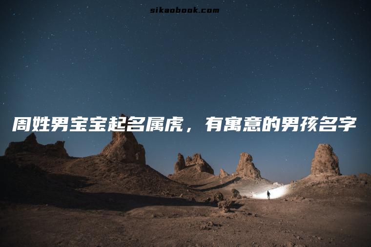 周姓男宝宝起名属虎，有寓意的男孩名字