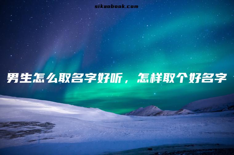 男生怎么取名字好听，怎样取个好名字