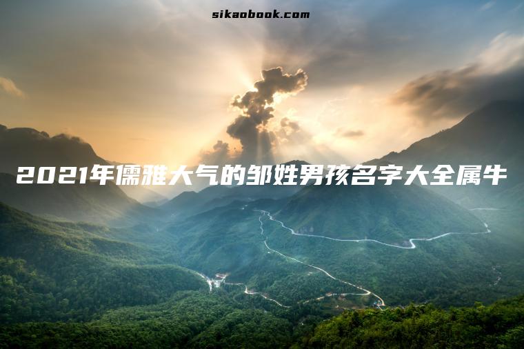 2021年儒雅大气的邹姓男孩名字大全属牛