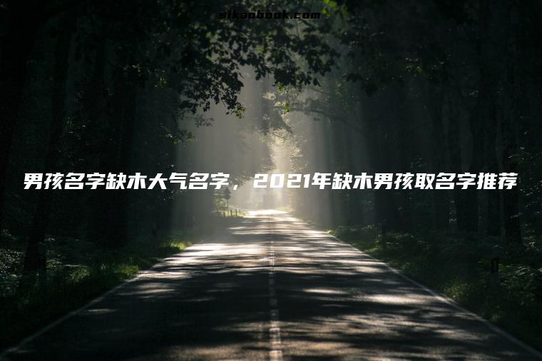 男孩名字缺木大气名字，2021年缺木男孩取名字推荐