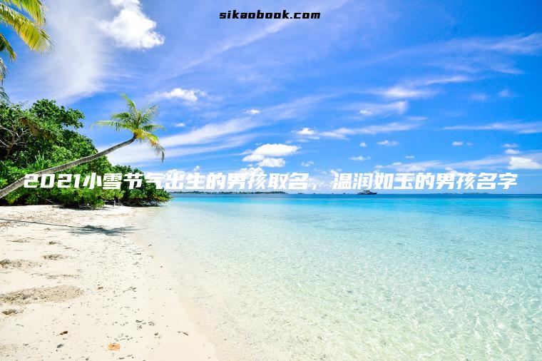 2021小雪节气出生的男孩取名，温润如玉的男孩名字