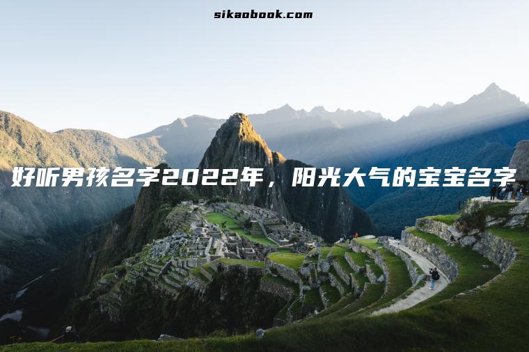 好听男孩名字2022年，阳光大气的宝宝名字