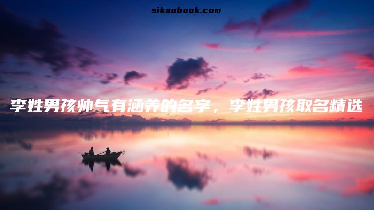 李姓男孩帅气有涵养的名字，李姓男孩取名精选