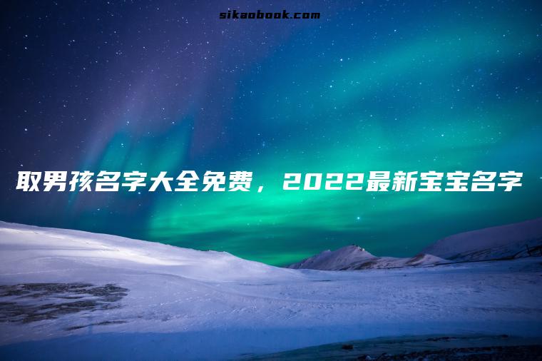 取男孩名字大全免费，2022最新宝宝名字