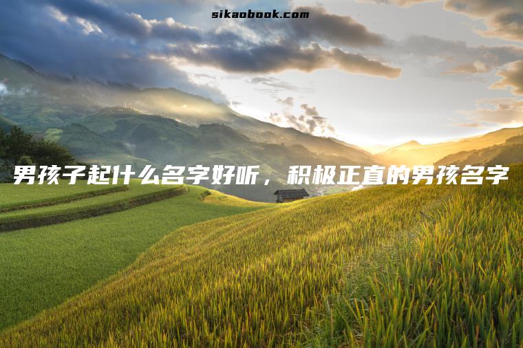 男孩子起什么名字好听，积极正直的男孩名字