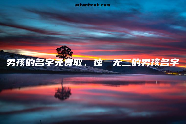 男孩的名字免费取，独一无二的男孩名字