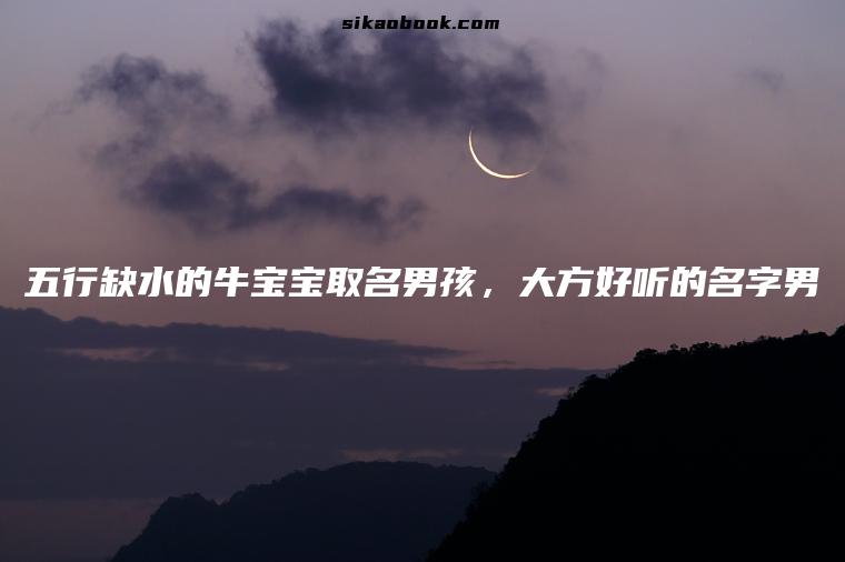 五行缺水的牛宝宝取名男孩，大方好听的名字男