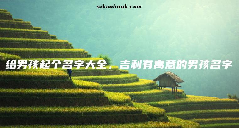 给男孩起个名字大全，吉利有寓意的男孩名字