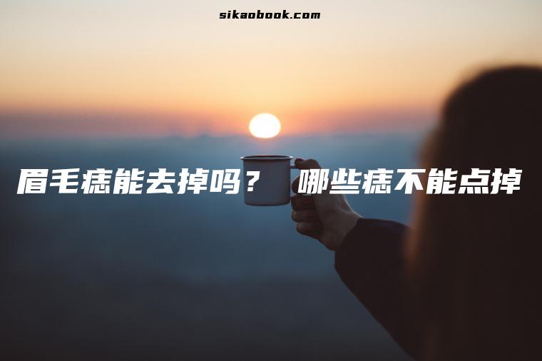 眉毛痣能去掉吗？ 哪些痣不能点掉