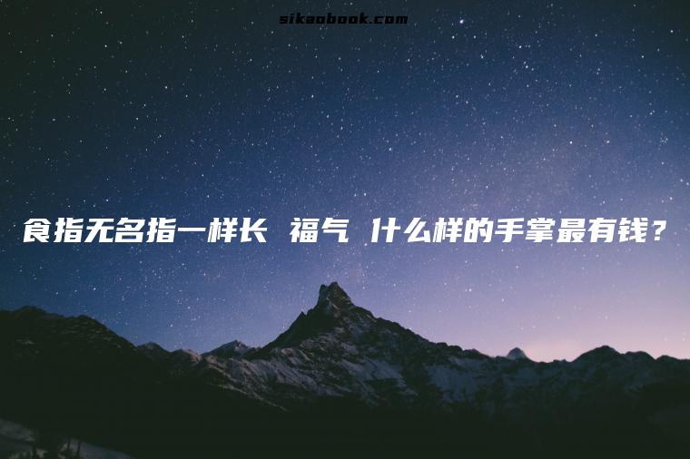 食指无名指一样长 福气 什么样的手掌最有钱？
