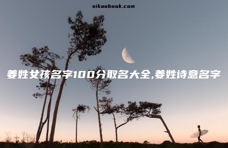 姜姓女孩名字100分取名大全,姜姓诗意名字