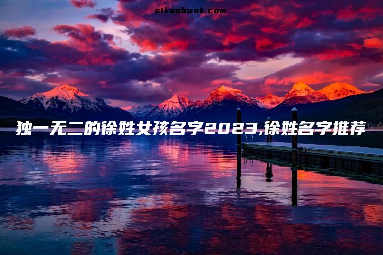 独一无二的徐姓女孩名字2023,徐姓名字推荐