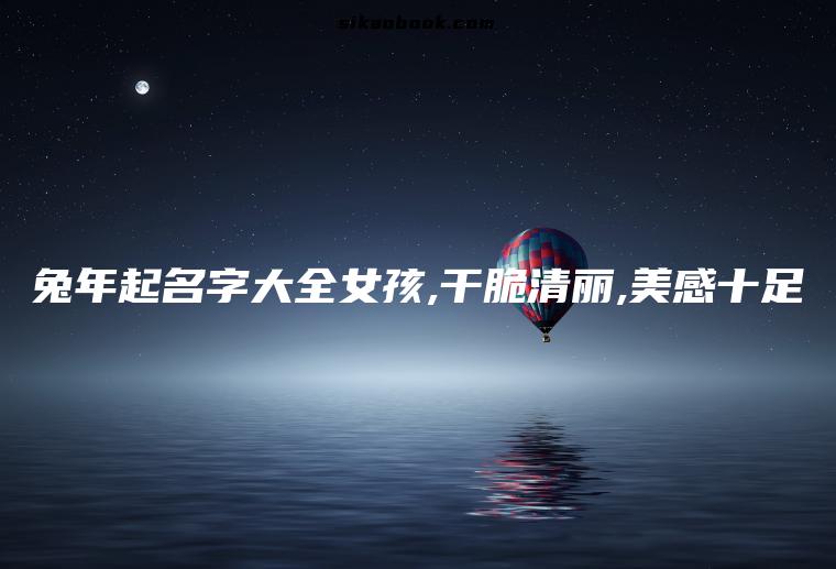 兔年起名字大全女孩,干脆清丽,美感十足