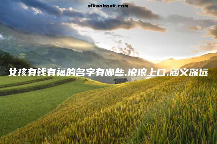女孩有钱有福的名字有哪些,琅琅上口,涵义深远