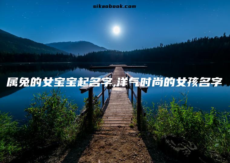 属兔的女宝宝起名字,洋气时尚的女孩名字