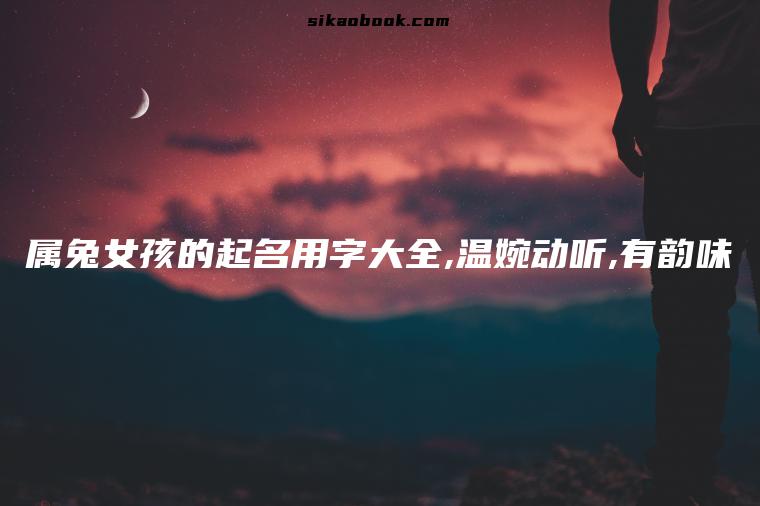 属兔女孩的起名用字大全,温婉动听,有韵味