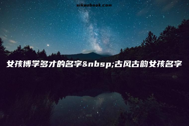 女孩博学多才的名字 古风古韵女孩名字