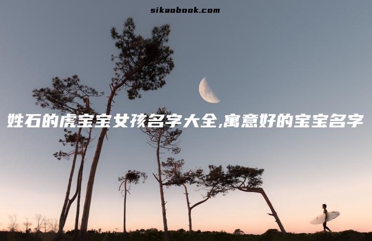 姓石的虎宝宝女孩名字大全,寓意好的宝宝名字