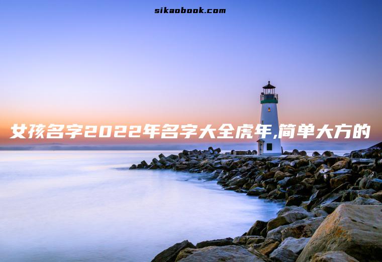 女孩名字2022年名字大全虎年,简单大方的