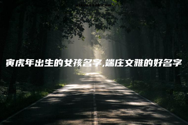 寅虎年出生的女孩名字,端庄文雅的好名字