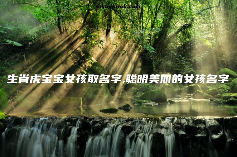 生肖虎宝宝女孩取名字,聪明美丽的女孩名字