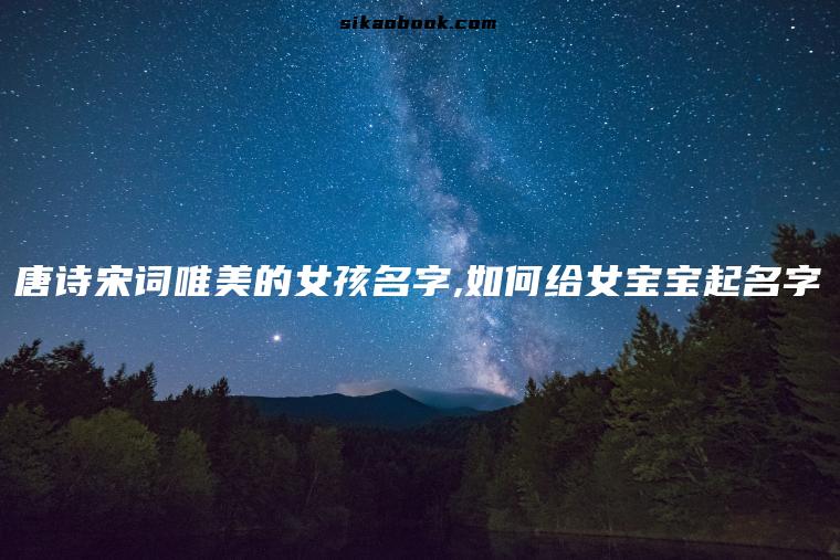 唐诗宋词唯美的女孩名字,如何给女宝宝起名字