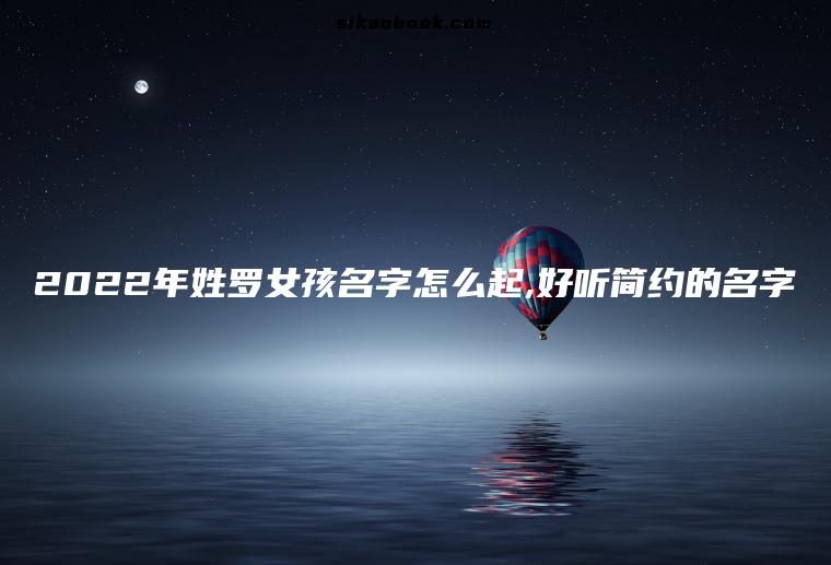 2022年姓罗女孩名字怎么起,好听简约的名字