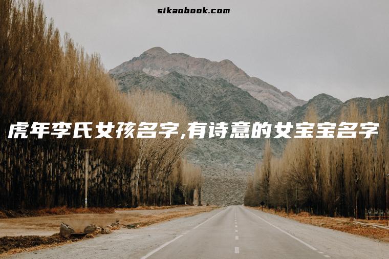 虎年李氏女孩名字,有诗意的女宝宝名字