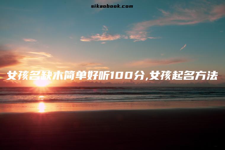 女孩名缺木简单好听100分,女孩起名方法