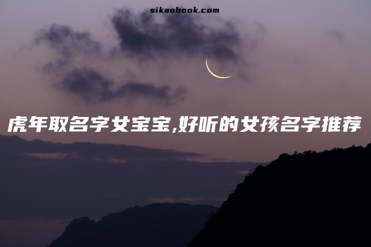 虎年取名字女宝宝,好听的女孩名字推荐