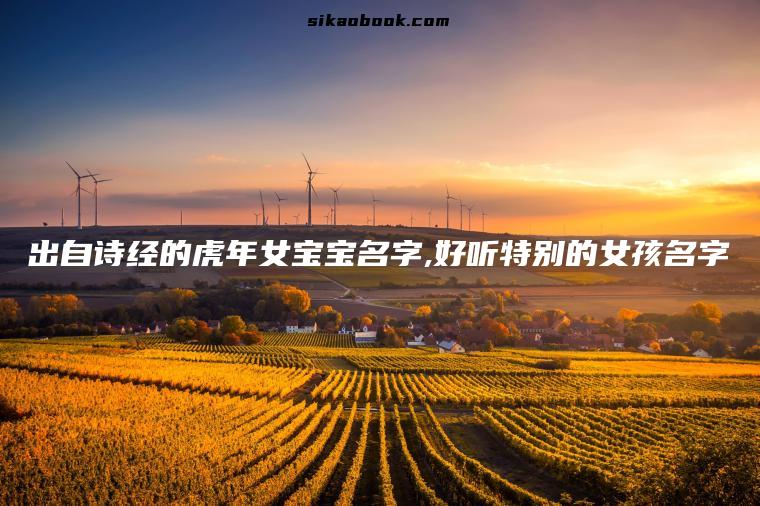 出自诗经的虎年女宝宝名字,好听特别的女孩名字