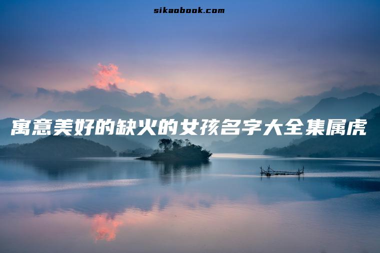 寓意美好的缺火的女孩名字大全集属虎