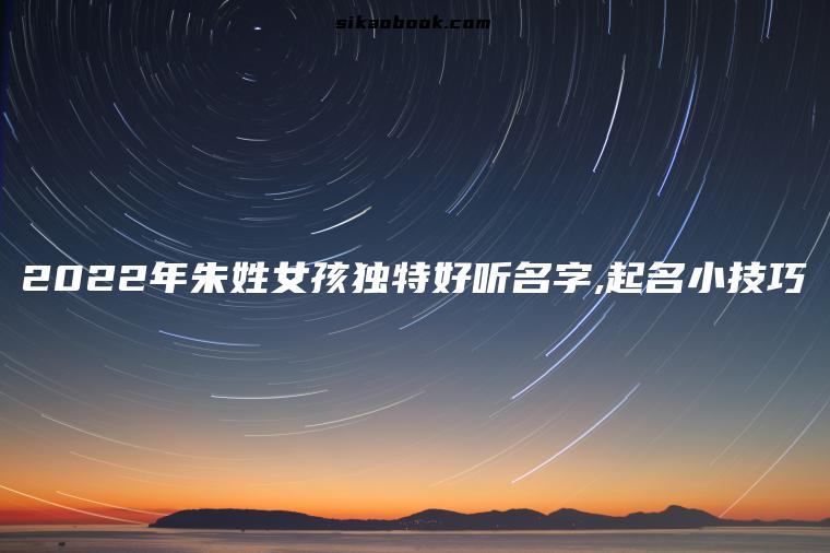 2022年朱姓女孩独特好听名字,起名小技巧