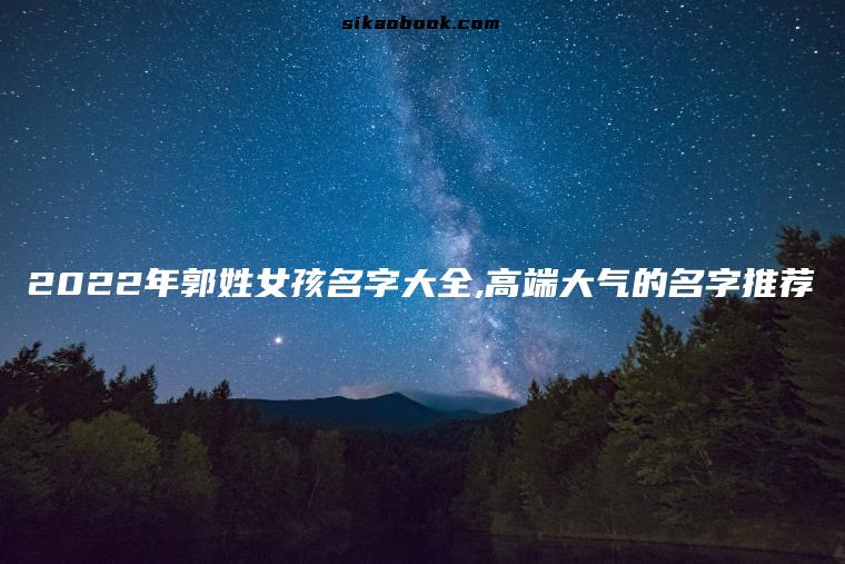 2022年郭姓女孩名字大全,高端大气的名字推荐