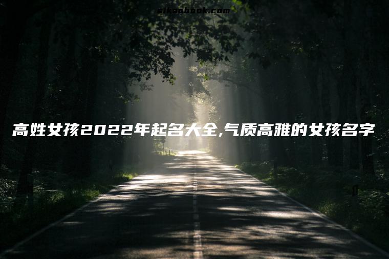 高姓女孩2022年起名大全,气质高雅的女孩名字