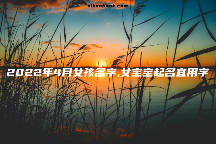 2022年4月女孩名字,女宝宝起名宜用字