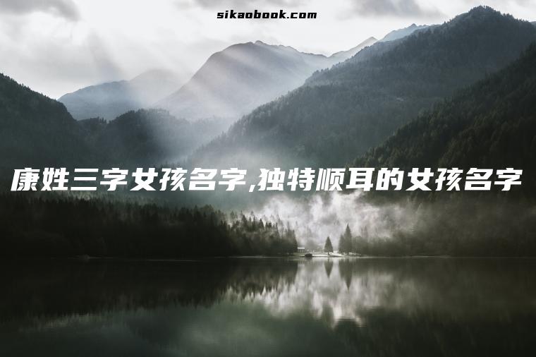 康姓三字女孩名字,独特顺耳的女孩名字