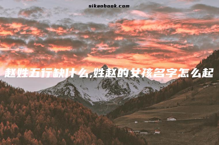 赵姓五行缺什么,姓赵的女孩名字怎么起