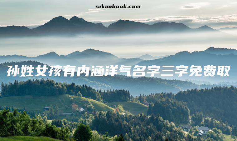 孙姓女孩有内涵洋气名字三字免费取