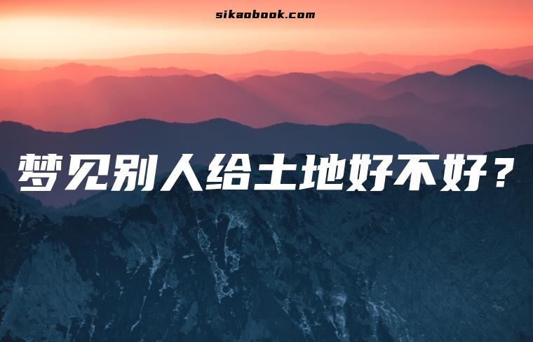 梦见别人给土地好不好？
